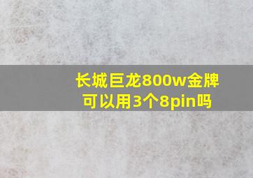 长城巨龙800w金牌 可以用3个8pin吗